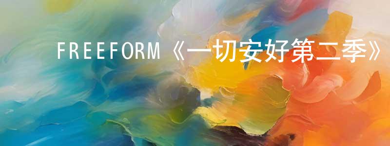 ﻿陈泊萍发布﻿FREEFORM《一切安好第二季》迅雷下载/在线观看/百度云-都市/情感-美剧天堂